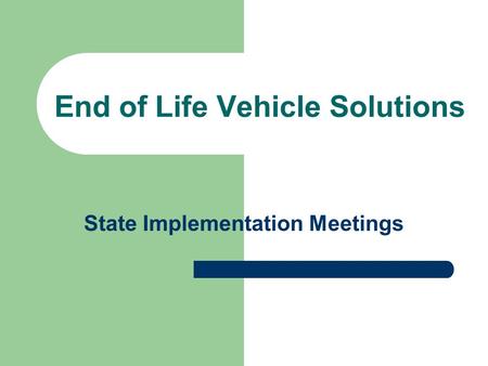 End of Life Vehicle Solutions State Implementation Meetings.