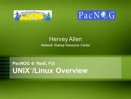 PacNOG 6: Nadi, Fiji UNIX ™ /Linux Overview Hervey Allen Network Startup Resource Center.