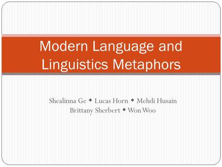 Modern Language and Linguistics Metaphors Shealinna Ge  Lucas Horn  Mehdi Husain Brittany Sherbert  Won Woo.