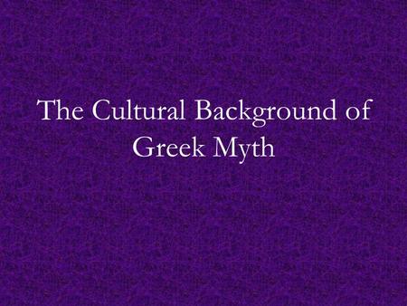 The Cultural Background of Greek Myth. Mythos Legend, saga Folktale Truth: literal, metaphorical, metaphysical Etiology Collective unconscious Archetype.