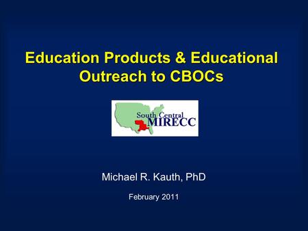 Education Products & Educational Outreach to CBOCs Michael R. Kauth, PhD February 2011.