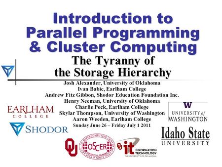 Introduction to Parallel Programming & Cluster Computing The Tyranny of the Storage Hierarchy Josh Alexander, University of Oklahoma Ivan Babic, Earlham.