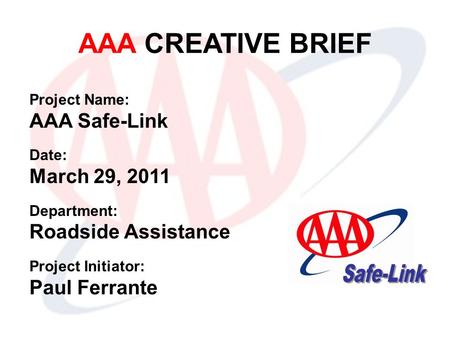 AAA CREATIVE BRIEF Project Name: AAA Safe-Link Date: March 29, 2011 Department: Roadside Assistance Project Initiator: Paul Ferrante.