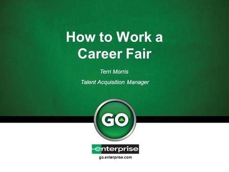 Go.enterprise.com How to Work a Career Fair Terri Morris Talent Acquisition Manager.