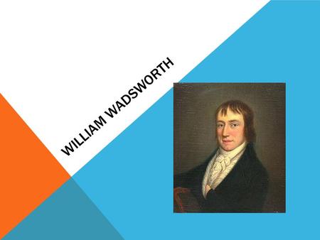 WILLIAM WADSWORTH. EARLY LIFE Second of 5 children Father (Law Agent and Rent Collector), Family Rich Mother died when Wadsworth was 8 Attended Hawkshead.