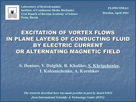 EXCITATION OF VORTEX FLOWS IN PLANE LAYERS OF CONDUCTING FLUID BY ELECTRIC CURRENT OR ALTERNATING MAGNETIC FIELD S. Denisov, V. Dolgikh, R. Khalilov, S.