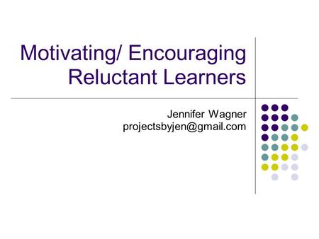 Motivating/ Encouraging Reluctant Learners Jennifer Wagner