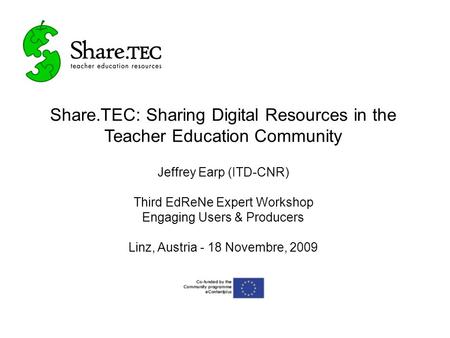 Share.TEC: Sharing Digital Resources in the Teacher Education Community Jeffrey Earp (ITD-CNR) Third EdReNe Expert Workshop Engaging Users & Producers.