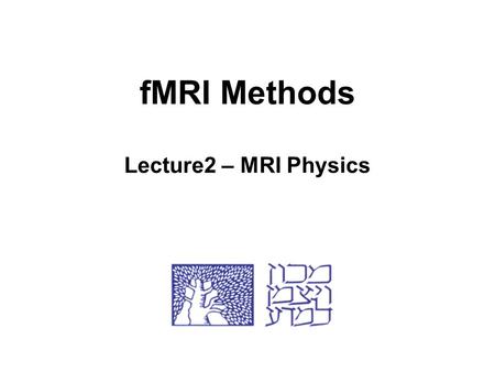 fMRI Methods Lecture2 – MRI Physics