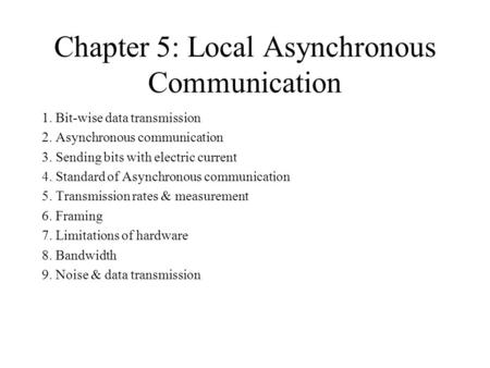 Chapter 5: Local Asynchronous Communication 1. Bit-wise data transmission 2. Asynchronous communication 3. Sending bits with electric current 4. Standard.