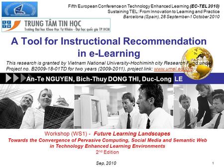 An-Te NGUYEN, Bich-Thuy DONG THI, Duc-Long LE 1 Fifth European Conference on Technology Enhanced Learning (EC-TEL 2010) Sustaining TEL: From Innovation.