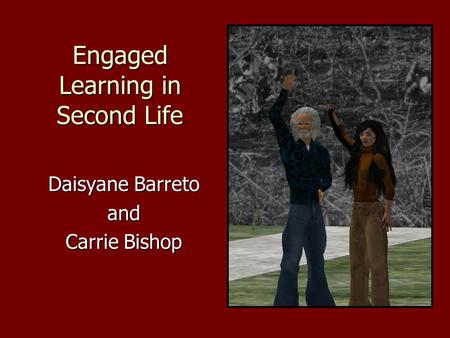 Engaged Learning in Second Life Daisyane Barreto and Carrie Bishop.