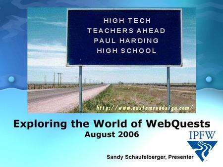 Exploring the World of WebQuests August 2006 Sandy Schaufelberger, Presenter.