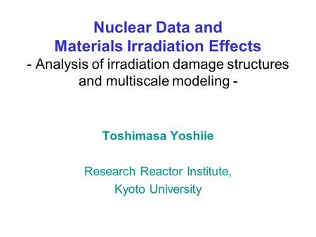 Nuclear Data and Materials Irradiation Effects - Analysis of irradiation damage structures and multiscale modeling - Toshimasa Yoshiie Research Reactor.