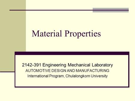 Material Properties 2142-391 Engineering Mechanical Laboratory AUTOMOTIVE DESIGN AND MANUFACTURING International Program, Chulalongkorn University.