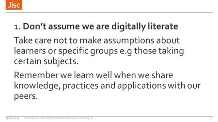 1. Don’t assume we are digitally literate Take care not to make assumptions about learners or specific groups e.g those taking certain subjects. Remember.