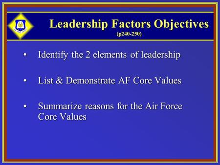 Leadership Factors Objectives (p240-250) Identify the 2 elements of leadershipIdentify the 2 elements of leadership List & Demonstrate AF Core ValuesList.