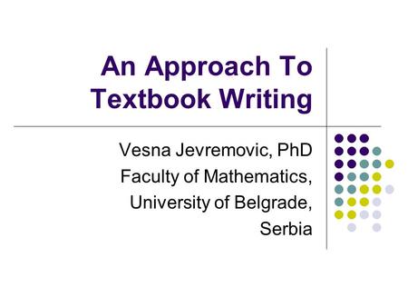 An Approach To Textbook Writing Vesna Jevremovic, PhD Faculty of Mathematics, University of Belgrade, Serbia.