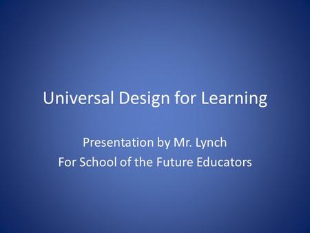 Universal Design for Learning Presentation by Mr. Lynch For School of the Future Educators.