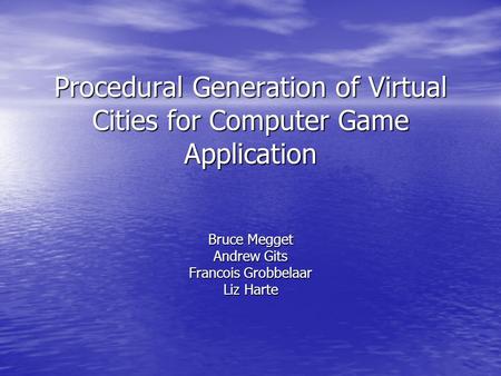 Procedural Generation of Virtual Cities for Computer Game Application Bruce Megget Andrew Gits Francois Grobbelaar Liz Harte.