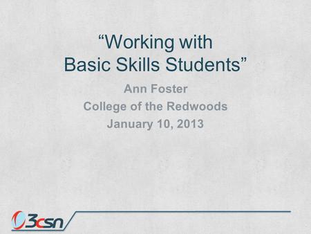 “Working with Basic Skills Students” Ann Foster College of the Redwoods January 10, 2013.