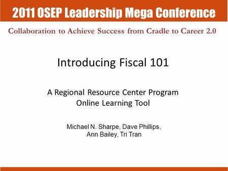 2011 OSEP Leadership Mega Conference Collaboration to Achieve Success from Cradle to Career 2.0 Introducing Fiscal 101 A Regional Resource Center Program.