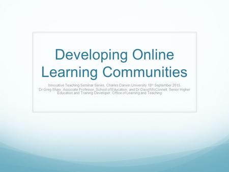 Developing Online Learning Communities Innovative Teaching Seminar Series, Charles Darwin University 18 th September 2015. Dr Greg Shaw, Associate Professor,