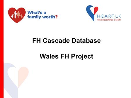 FH Cascade Database Wales FH Project. FH Cascade (Family) Testing Cascade testing pilot project  commenced 2005  FH specialist nurse led Aim of the.