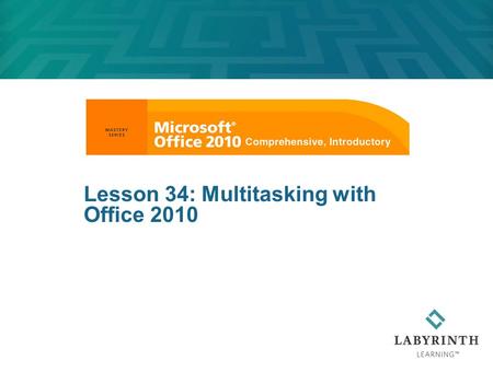 Lesson 34: Multitasking with Office 2010. Learning Objectives After studying this lesson, you will be able to:  Combine items created in various Office.