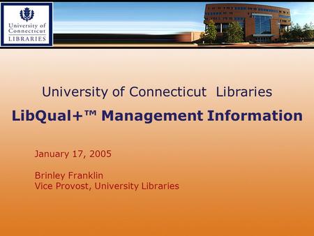 January 17, 2005 Brinley Franklin Vice Provost, University Libraries University of Connecticut Libraries LibQual+™ Management Information.