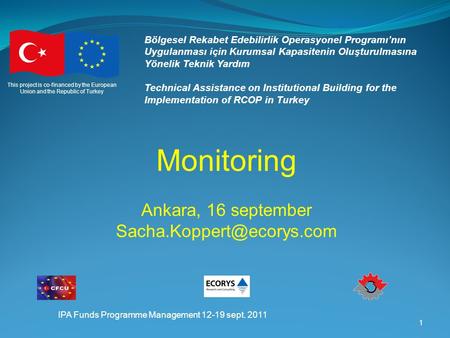 IPA Funds Programme Management 12-19 sept. 2011 1 Bölgesel Rekabet Edebilirlik Operasyonel Programı’nın Uygulanması için Kurumsal Kapasitenin Oluşturulmasına.