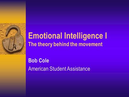 Emotional Intelligence I The theory behind the movement Bob Cole American Student Assistance.