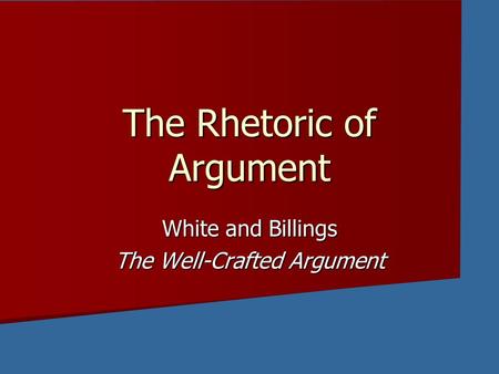 The Rhetoric of Argument White and Billings The Well-Crafted Argument.