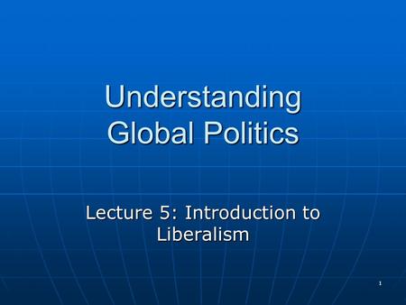 1 Understanding Global Politics Lecture 5: Introduction to Liberalism.