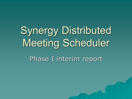 Synergy Distributed Meeting Scheduler Phase I interim report.