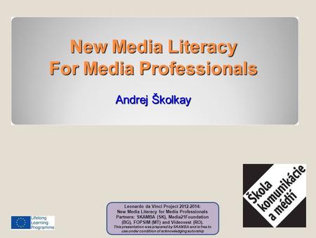 1 New Media Literacy For Media Professionals Andrej Školkay Leonardo da Vinci Project 2012-2014: New Media Literacy for Media Professionals Partners: SKAMBA.