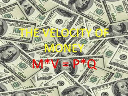 THE VELOCITY OF MONEY M*V = P*Q. Velocity refers to the number of times that a dollar is spent in a period of time, usually one year.