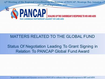 15 th Meeting of the Regional Coordinating Mechanism of PANCAP; Montego Bay, Jamaica 9 th - 10 th of September, 2010 To provide creative and dynamic services.