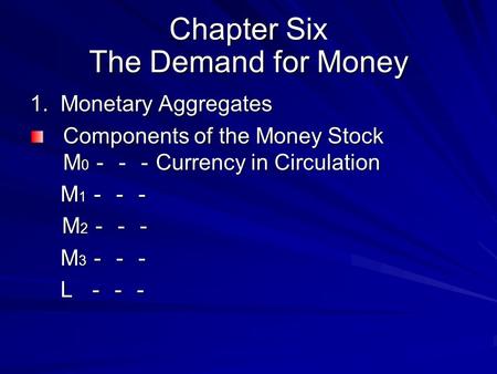 Chapter Six The Demand for Money 1. Monetary Aggregates Components of the Money Stock M 0 －－－ Currency in Circulation M 1 －－－ M 1 －－－ M 2 －－－ M 2 －－－ M.