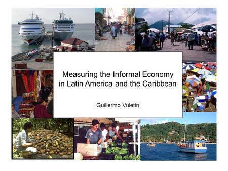 Measuring the Informal Economy in Latin America and the Caribbean Guillermo Vuletin.