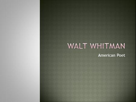 American Poet.  Whitman was born in New York and lived an interesting life as a printer, a teacher, a journalist, a carpenter and eventually a field.