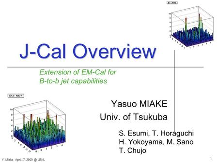 1 Y. Miake, April.,7, LBNL J-Cal Overview Yasuo MIAKE Univ. of Tsukuba Extension of EM-Cal for B-to-b jet capabilities S. Esumi, T. Horaguchi H.