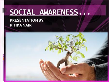 SOCIAL AWARENESS... PRESENTATION BY: RITIKA NAIR.