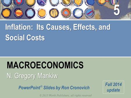 MACROECONOMICS © 2015 Worth Publishers, all rights reserved N. Gregory Mankiw PowerPoint ® Slides by Ron Cronovich Fall 2014 update Inflation: Its Causes,