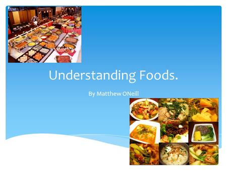 Understanding Foods. By Matthew ONeill. pictures!!