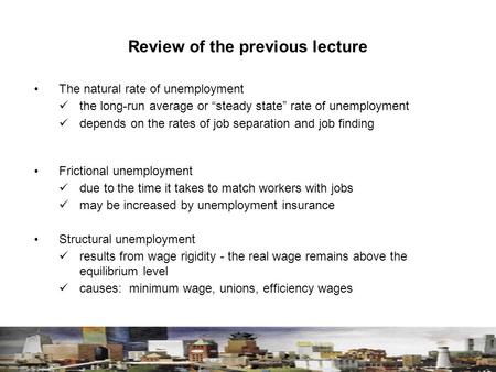 Review of the previous lecture The natural rate of unemployment the long-run average or “steady state” rate of unemployment depends on the rates of job.