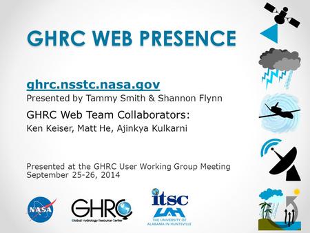 Presented at the GHRC User Working Group Meeting September 25-26, 2014 GHRC WEB PRESENCE ghrc.nsstc.nasa.gov Presented by Tammy Smith & Shannon Flynn GHRC.