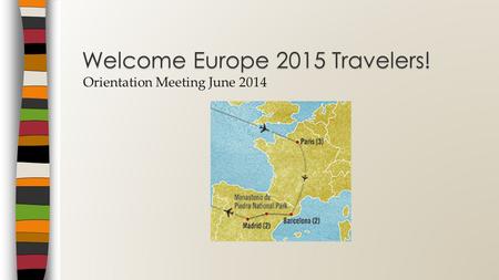 Orientation Meeting June 2014 Welcome Europe 2015 Travelers!