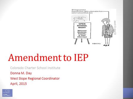 Amendment to IEP Colorado Charter School Institute Donna M. Day West Slope Regional Coordinator April, 2015.