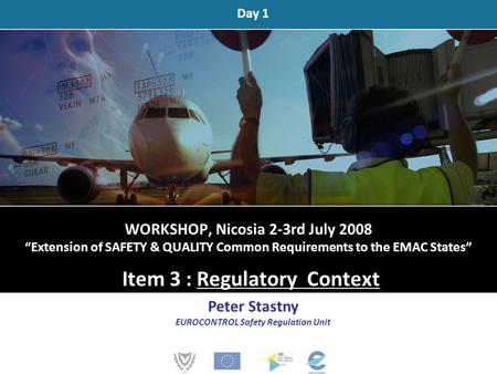 WORKSHOP, Nicosia 2-3rd July 2008 “Extension of SAFETY & QUALITY Common Requirements to the EMAC States” Item 3 : Regulatory Context Peter Stastny EUROCONTROL.